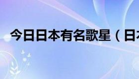 今日日本有名歌星（日本全部歌星的名字）