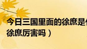 今日三国里面的徐庶是什么人物（三国里面的徐庶厉害吗）