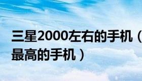 三星2000左右的手机（三星2000左右性价比最高的手机）