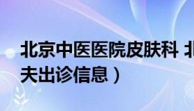 北京中医医院皮肤科 北京中医医院皮肤科大夫出诊信息）