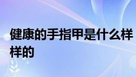 健康的手指甲是什么样（健康的手指甲是怎么样的