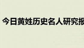 今日黄姓历史名人研究报告（黄姓历史名人）