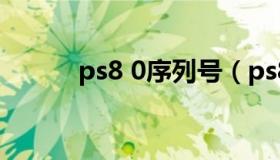 ps8 0序列号（ps8安装序列号）