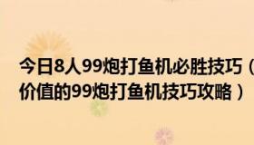 今日8人99炮打鱼机必胜技巧（我来解释为什么你找不到有价值的99炮打鱼机技巧攻略）