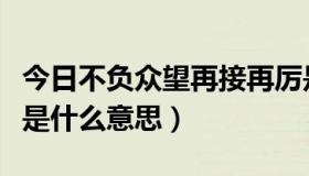 今日不负众望再接再厉是什么意思（再接再厉是什么意思）