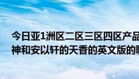 今日亚1洲区二区三区四区产品国色天香（郭美美的爱情女神和安以轩的天香的英文版的歌曲分别是什么名字）