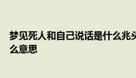 梦见死人和自己说话是什么兆头（梦见死人和自己说话是什么意思