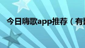 今日嗨歌app推荐（有比较嗨歌的网站吗）