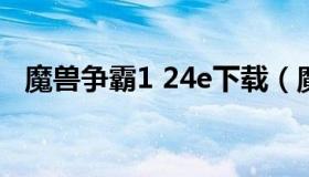 魔兽争霸1 24e下载（魔兽争霸1.32下载）