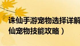 诛仙手游宠物选择详解 宠物技能攻略（新诛仙宠物技能攻略）