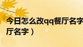 今日怎么改qq餐厅名字和头像（怎么改QQ餐厅名字）