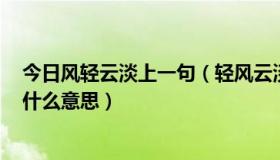 今日风轻云淡上一句（轻风云淡细水常流，岂只君子之交，什么意思）