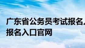 广东省公务员考试报名入口（广东省考公务员报名入口官网