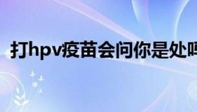 打hpv疫苗会问你是处吗 打hpv疫苗不是处