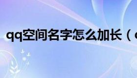 qq空间名字怎么加长（qq空间怎么设长图）