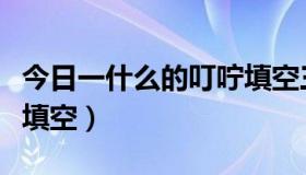 今日一什么的叮咛填空三年级（一什么的叮咛填空）