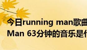 今日running man歌曲（121028 Running Man 63分钟的音乐是什么）