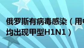 俄罗斯有病毒感染（用中华利剑：俄罗斯全境均出现甲型H1N1）