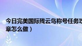 今日完美国际残云岛称号任务攻略最新（完美国际残云岛二章怎么做）