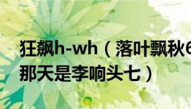 狂飙h-wh（落叶飘秋635：《狂飙》大结局那天是李响头七）