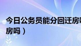 今日公务员能分回迁房吗（公务员能分到安置房吗）