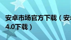 安卓市场官方下载（安卓市场下载手机版官方4.0下载）