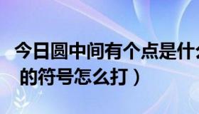 今日圆中间有个点是什么符号（圆中间有个点 的符号怎么打）