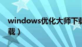 windows优化大师下载（优化大师电脑版下载）