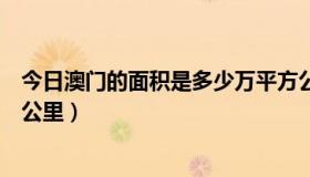 今日澳门的面积是多少万平方公里（澳门的面积是多少平方公里）