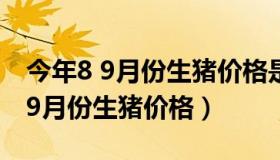 今年8 9月份生猪价格是多少钱（2021年8一9月份生猪价格）