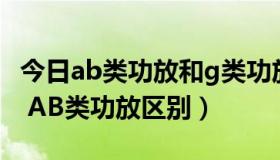 今日ab类功放和g类功放哪个好（H类功放 与 AB类功放区别）