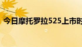 今日摩托罗拉525上市时间（摩托罗拉525）