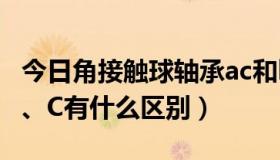 今日角接触球轴承ac和b（角接触轴承AC和A、C有什么区别）