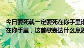 今日要死就一定要死在你手里谁唱的好听（要死就一定要死在你手里，这首歌表达什么意思呢）