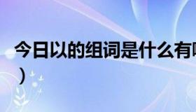 今日以的组词是什么有哪些（以的组词有哪些）