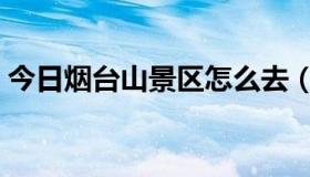 今日烟台山景区怎么去（烟台山公园怎么去）