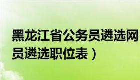 黑龙江省公务员遴选网 2019年黑龙江省公务员遴选职位表）