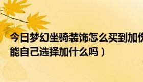 今日梦幻坐骑装饰怎么买到加伤害的（梦幻坐骑装饰买时候能自己选择加什么吗）