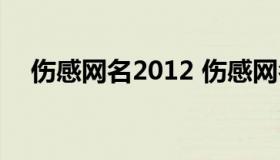 伤感网名2012 伤感网名2022年男最新）