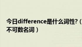 今日difference是什么词性?（difference是可数名词还是不可数名词）