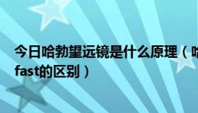 今日哈勃望远镜是什么原理（哈勃望远镜主要是干什么的和fast的区别）