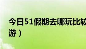 今日51假期去哪玩比较好（51长假去哪里旅游）