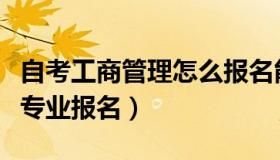 自考工商管理怎么报名能最快考完（工商管理专业报名）