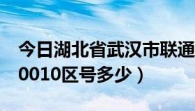 今日湖北省武汉市联通座机区号（武汉联通10010区号多少）