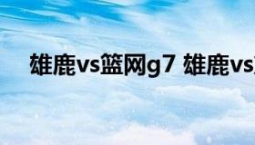 雄鹿vs篮网g7 雄鹿vs篮网G7全场录像）