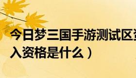 今日梦三国手游测试区资格（梦三国测试区进入资格是什么）