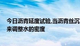 今日沥青延度试验,当沥青丝沉与槽底时,应向水中加入什么来调整水的密度