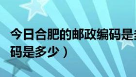 今日合肥的邮政编码是多少号（合肥的邮政编码是多少）