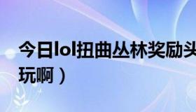 今日lol扭曲丛林奖励头像（lol扭曲丛林怎么玩啊）