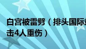 白宫被雷劈（排头国际站：白宫外广场发生雷击4人重伤）